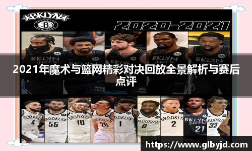 2021年魔术与篮网精彩对决回放全景解析与赛后点评