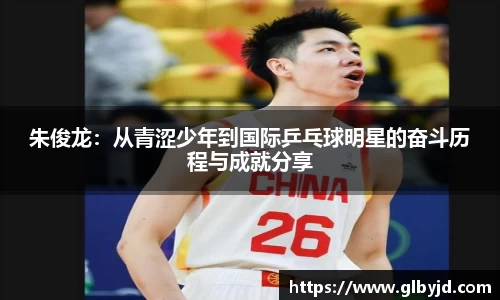朱俊龙：从青涩少年到国际乒乓球明星的奋斗历程与成就分享