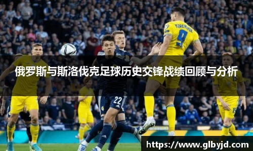 俄罗斯与斯洛伐克足球历史交锋战绩回顾与分析