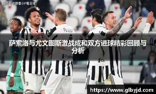 萨索洛与尤文图斯激战成和双方进球精彩回顾与分析